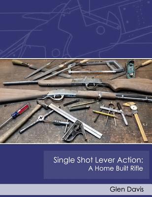 Single Shot Lever Action: A Home Built Rifle - Davis, Glen