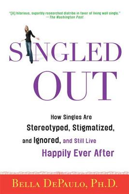 Singled Out: How Singles Are Stereotyped, Stigmatized, and Ignored, and Still Live Happily Ever After - Depaulo, Bella