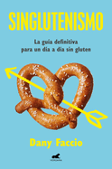 Singlutenismo: La Gua Definitiva Para Un Da a Da Sin Gluten / Glutenfreeism: The Ultimate Guide for a Gluten-Free Daily Life