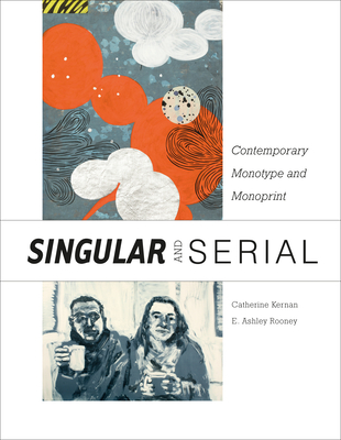 Singular & Serial: Contemporary Monotype and Monoprint - Rooney, E Ashley (Editor), and Kernan, Catherine, and Einstein, Laura G