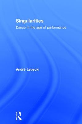 Singularities: Dance in the Age of Performance - Lepecki, Andre