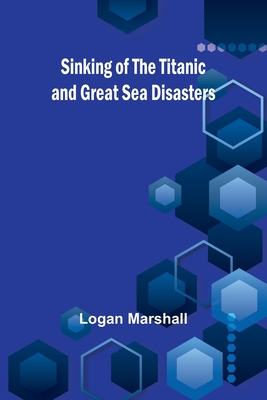 Sinking of the Titanic and Great Sea Disasters - Marshall, Logan