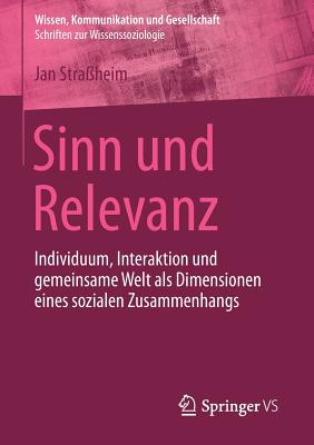 Sinn Und Relevanz: Individuum, Interaktion Und Gemeinsame Welt ALS Dimensionen Eines Sozialen Zusammenhangs - Stra?heim, Jan