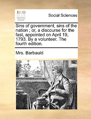 Sins of Government, Sins of the Nation; Or, a Discourse for the Fast, Appointed on April 19, 1793. by a Volunteer. the Fourth Edition. - Barbauld, Anna Letitia