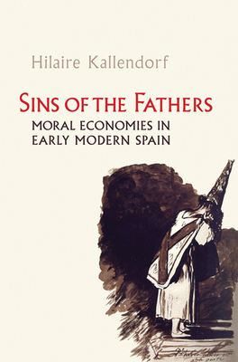 Sins of the Fathers: Moral Economies in Early Modern Spain - Kallendorf, Hilaire