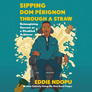 Sipping Dom Prignon Through a Straw: Reimagining Success as a Disabled Achiever