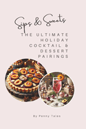 Sips & Sweets: The Ultimate Holiday Cocktail & Dessert Pairings: Festive Recipes for Cocktails & Desserts Includes 10 Cocktails, 5 Mocktails, and 15 Sweet Treats Great for Beginners and Holiday Hosts