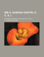 Sir A. Sashiah Sastri, K. C. S. I.: An Indian Statesman; A Biographical Sketch