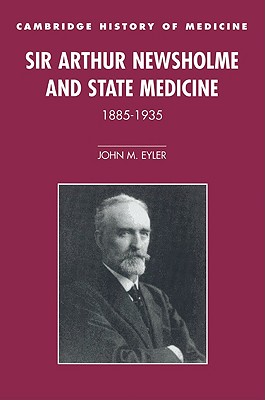 Sir Arthur Newsholme and State Medicine, 1885-1935 - Eyler, John M.