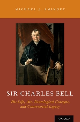 Sir Charles Bell: His Life, Art, Neurological Concepts, and Controversial Legacy - Aminoff, Michael J, Prof., MD, Dsc, Frcp