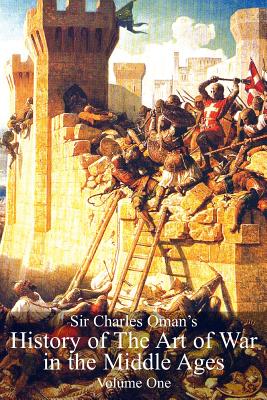Sir Charles Oman's History of The Art of War in the Middle Ages Volume 1 - Oman, Charles William, Sir