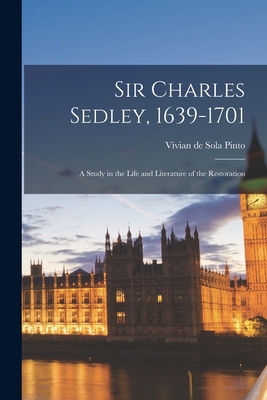 Sir Charles Sedley, 1639-1701; a Study in the Life and Literature of the Restoration - Pinto, Vivian de Sola 1895- (Creator)