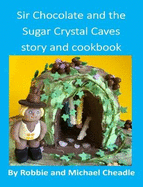 Sir Chocolate and the Sugar Crystal Caves Story and Cookbook