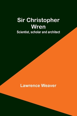 Sir Christopher Wren: Scientist, scholar and architect - Weaver, Lawrence