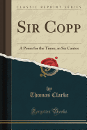 Sir Copp: A Poem for the Times, in Six Cantos (Classic Reprint)