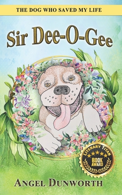 Sir Dee-O-Gee: The Dog Who Saved My Life - Dunworth, Angel