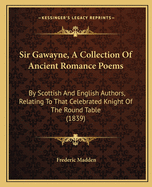 Sir Gawayne, A Collection Of Ancient Romance Poems: By Scottish And English Authors, Relating To That Celebrated Knight Of The Round Table (1839)