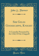 Sir Giles Goosecappe, Knight: A Comedie Presented by the Chil; Of the Chappell (Classic Reprint)