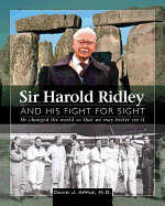 Sir Harold Ridley and His Fight for Sight: He Changed Toe World So That We May Better See It
