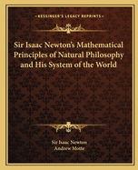 Sir Isaac Newton's Mathematical Principles of Natural Philosophy and His System of the World