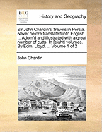 Sir John Chardin's Travels in Persia. Never Before Translated Into English. ... Adorn'd and Illustrated With a Great Number of Cutts. In [eight] Volumes. By Edm. Lloyd, ... of 2; Volume 1