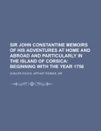 Sir John Constantine: Memoirs of His Adventures At Home and Abroad and Particularly in the Island of Corsica: Beginning with the Year 1756