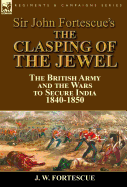 Sir John Fortescue's the Clasping of the Jewel: The British Army and the Wars to Secure India 1840-1850