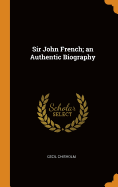 Sir John French; an Authentic Biography