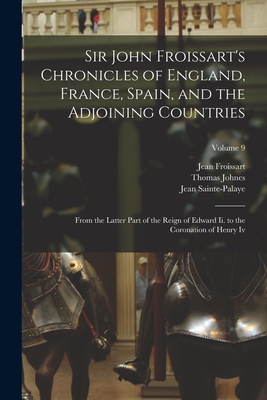 Sir John Froissart's Chronicles of England, France, Spain, and the Adjoining Countries: From the Latter Part of the Reign of Edward Ii. to the Coronation of Henry Iv; Volume 9 - Johnes, Thomas, and Froissart, Jean, and Sainte-Palaye, Jean