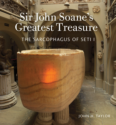 Sir John Soane's Greatest Treasure: The Sarcophagus of Seti I - Taylor, John H, and Dorey, Helen (Appendix by), and Sir John Soane's Museum