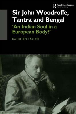 Sir John Woodroffe Tantra and Bengal: 'An Indian Soul in a European Body?' - Taylor, Kathleen