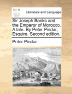 Sir Joseph Banks and the Emperor of Morocco. a Tale. by Peter Pindar, Esquire