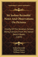 Sir Joshua Reynolds' Notes And Observations On Pictures: Chiefly Of The Venetian School, Being Extracts From His Italian Sketch Books (1859)