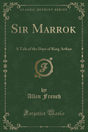 Sir Marrok: A Tale of the Days of King Arthur (Classic Reprint)