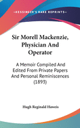 Sir Morell MacKenzie, Physician and Operator: A Memoir Compiled and Edited from Private Papers and Personal Reminiscences (1893)