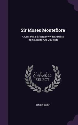 Sir Moses Montefiore: A Centennial Biography Wih Extracts From Letters And Journals - Wolf, Lucien