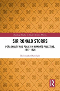 Sir Ronald Storrs: Personality and Policy in Mandate Palestine, 1917-1926