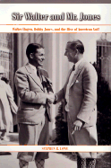 Sir Walter and Mr. Jones: Walter Hagen, Bobby Jones, and the Rise of American Golf