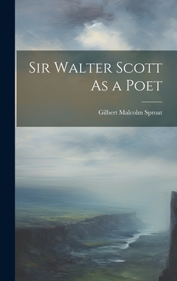 Sir Walter Scott As a Poet - Sproat, Gilbert Malcolm