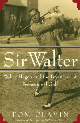 Sir Walter: Walter Hagen and the Invention of Professional Gol - Clavin, Tom