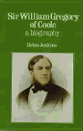 Sir William Gregory of Coole: A Biography - Jenkins, Brian, Dr.