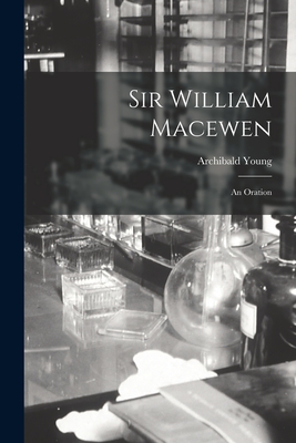 Sir William Macewen: an Oration - Young, Archibald 1873-1939