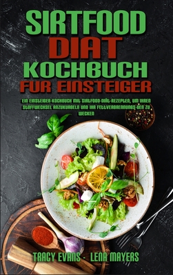 Sirtfood-Di?t-Kochbuch F?r Einsteiger: Ein Einsteiger-Kochbuch Mit Sirtfood-Di?t-Rezepten, Um Ihren Stoffwechsel Anzukurbeln Und Ihr Fettverbrennungs-Gen Zu Wecken (Sirtfood Diet Cookbook For Beginners) (German Version) - Evans, Tracy, and Mayers, Lena