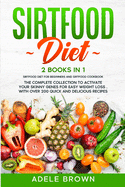 Sirtfood Diet: 2 BOOKS in 1 - SIRTFOOD DIET FOR BEGINNERS, SIRTFOOD DIET COOKBOOK. The Complete Collection To Activate Your Skinny Genes for Easy Weight Loss . With Over 200 Quick and Delicious Recipes
