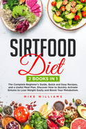 Sirtfood Diet: 2 BOOKS in 1 - The Complete Beginner's Guide, Quick and Easy Recipes, and a Useful Meal Plan. Discover How to Quickly Activate Sirtuins to Lose Weight Easily and Boost Your Metabolism.