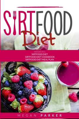 Sirtfood Diet: 3 Books in 1: The Sirtfood Diet + Sirtfood Diet Cookbook + Sirtfood Diet Meal Plan - Parker, Megan