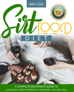 Sirtfood Diet: a Complete Beginner's Guide to Lose Weight, Boost Metabolism, Gain Energy, and Feel Great