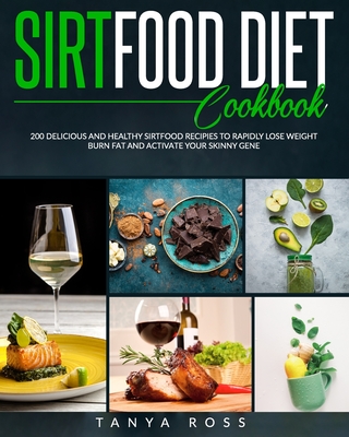 Sirtfood Diet Cookbook: 200 Delicious and Healthy Sirtfood Recipes to Rapidly Lose Weight, Burn Fat, and Activate Your Skinny Gene. - Ross, Tanya