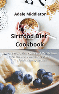 Sirtfood Diet Cookbook: Activate Your Skinny Gene and Metabolism to Get in shape and Burn Fat with Sirt Foods Healthy Recipes