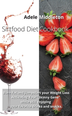 Sirtfood Diet Cookbook: Burn Fat and Jumpstart your Weight Loss Activating Your Skinny Gene while still enjoying your favorite drinks and snacks - Middleton, Adele